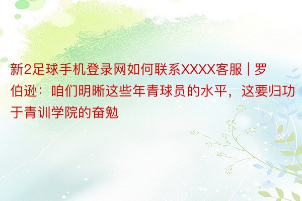 新2足球手机登录网如何联系XXXX客服 | 罗伯逊：咱们明晰这些年青球员的水平，这要归功于青训学院的奋勉