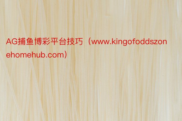 AG捕鱼博彩平台技巧（www.kingofoddszonehomehub.com）