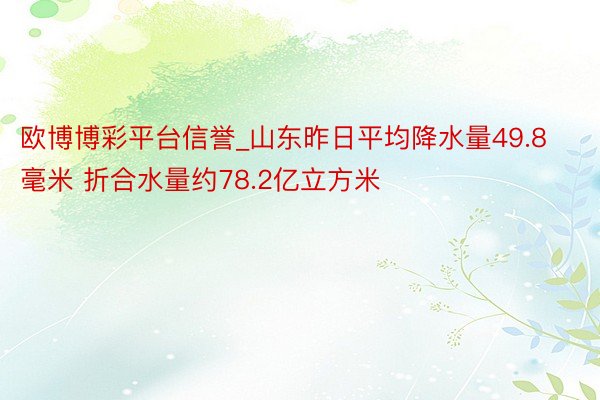 欧博博彩平台信誉_山东昨日平均降水量49.8毫米 折合水量约78.2亿立方米