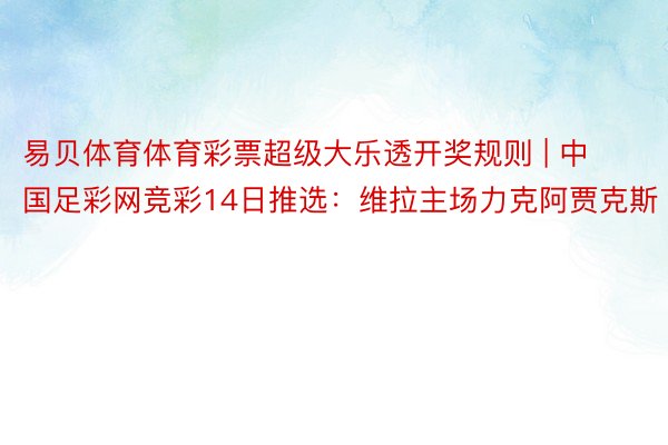 易贝体育体育彩票超级大乐透开奖规则 | 中国足彩网竞彩14日推选：维拉主场力克阿贾克斯