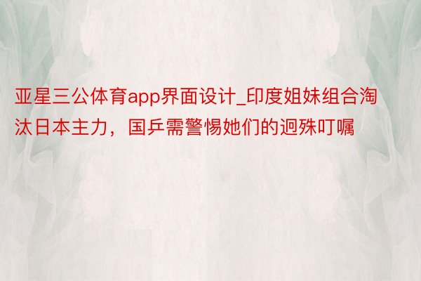 亚星三公体育app界面设计_印度姐妹组合淘汰日本主力，国乒需警惕她们的迥殊叮嘱