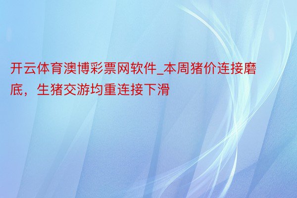 开云体育澳博彩票网软件_本周猪价连接磨底，生猪交游均重连接下滑