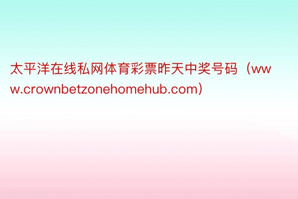 太平洋在线私网体育彩票昨天中奖号码（www.crownbetzonehomehub.com）