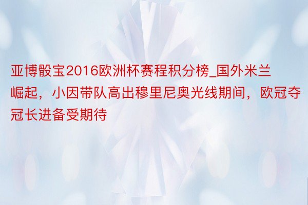 亚博骰宝2016欧洲杯赛程积分榜_国外米兰崛起，小因带队高出穆里尼奥光线期间，欧冠夺冠长进备受期待