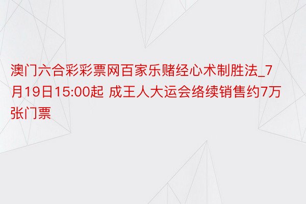 澳门六合彩彩票网百家乐赌经心术制胜法_7月19日15:00起 成王人大运会络续销售约7万张门票