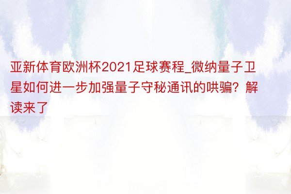 亚新体育欧洲杯2021足球赛程_微纳量子卫星如何进一步加强量子守秘通讯的哄骗？解读来了