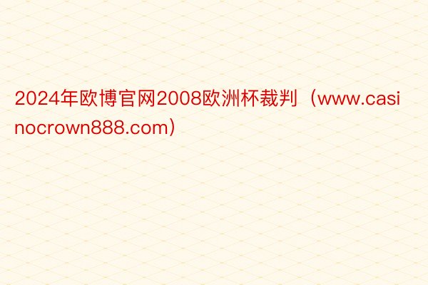 2024年欧博官网2008欧洲杯裁判（www.casinocrown888.com）