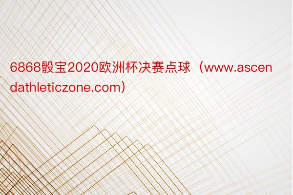 6868骰宝2020欧洲杯决赛点球（www.ascendathleticzone.com）