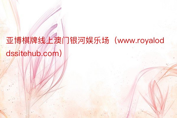 亚博棋牌线上澳门银河娱乐场（www.royaloddssitehub.com）