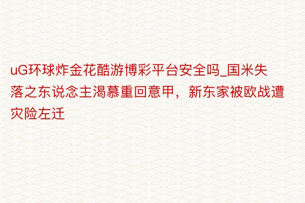 uG环球炸金花酷游博彩平台安全吗_国米失落之东说念主渴慕重回意甲，新东家被欧战遭灾险左迁