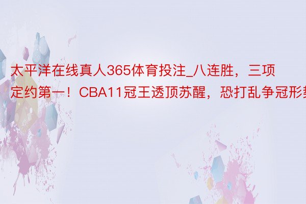 太平洋在线真人365体育投注_八连胜，三项定约第一！CBA11冠王透顶苏醒，恐打乱争冠形势