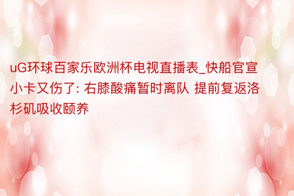 uG环球百家乐欧洲杯电视直播表_快船官宣小卡又伤了: 右膝酸痛暂时离队 提前复返洛杉矶吸收颐养