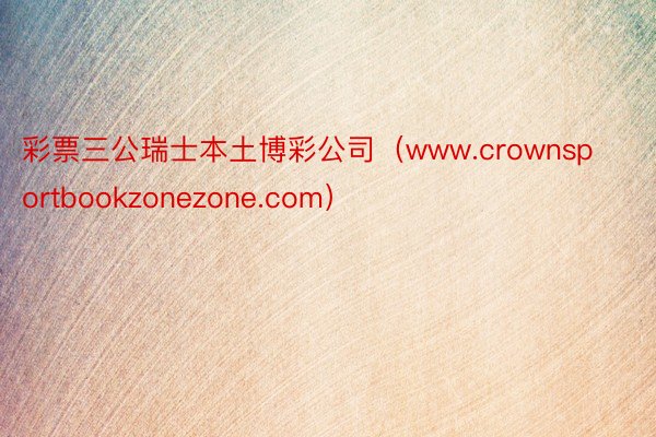 彩票三公瑞士本土博彩公司（www.crownsportbookzonezone.com）