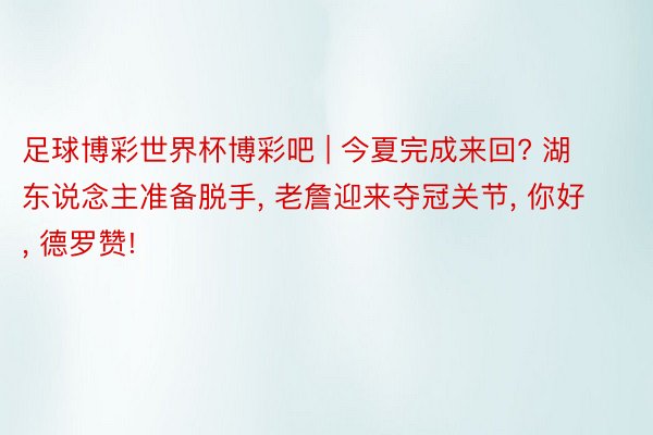 足球博彩世界杯博彩吧 | 今夏完成来回? 湖东说念主准备脱手, 老詹迎来夺冠关节, 你好, 德罗赞!