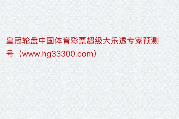 皇冠轮盘中国体育彩票超级大乐透专家预测号（www.hg33300.com）