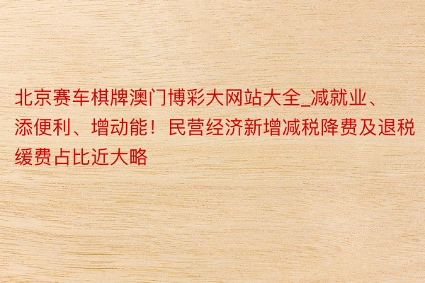 北京赛车棋牌澳门博彩大网站大全_减就业、添便利、增动能！民营经济新增减税降费及退税缓费占比近大略