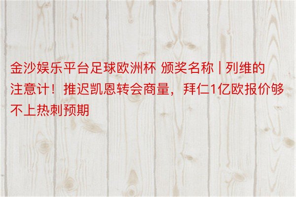 金沙娱乐平台足球欧洲杯 颁奖名称 | 列维的注意计！推迟凯恩转会商量，拜仁1亿欧报价够不上热刺预期