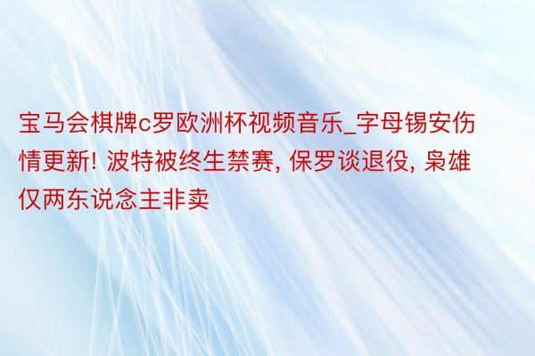 宝马会棋牌c罗欧洲杯视频音乐_字母锡安伤情更新! 波特被终生禁赛, 保罗谈退役, 枭雄仅两东说念主非卖
