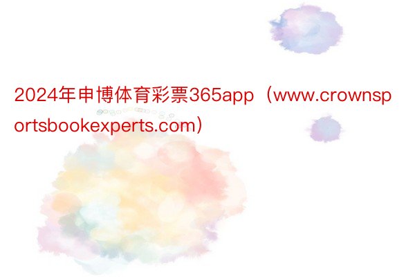 2024年申博体育彩票365app（www.crownsportsbookexperts.com）