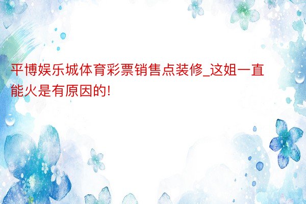 平博娱乐城体育彩票销售点装修_这姐一直能火是有原因的!