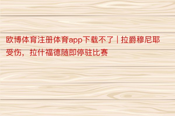 欧博体育注册体育app下载不了 | 拉爵穆尼耶受伤，拉什福德随即停驻比赛