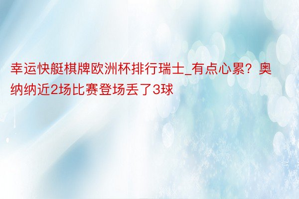 幸运快艇棋牌欧洲杯排行瑞士_有点心累？奥纳纳近2场比赛登场丢了3球