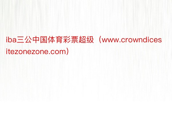 iba三公中国体育彩票超级（www.crowndicesitezonezone.com）