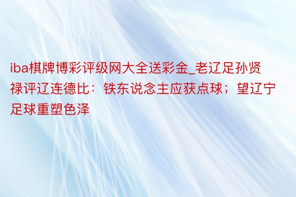 iba棋牌博彩评级网大全送彩金_老辽足孙贤禄评辽连德比：铁东说念主应获点球；望辽宁足球重塑色泽