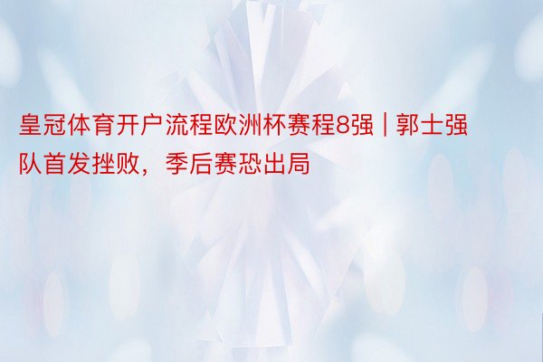 皇冠体育开户流程欧洲杯赛程8强 | 郭士强队首发挫败，季后赛恐出局