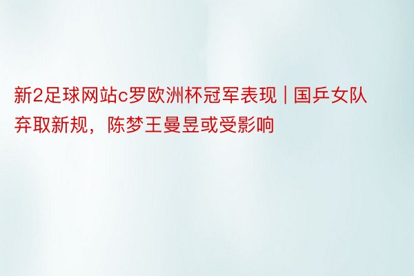 新2足球网站c罗欧洲杯冠军表现 | 国乒女队弃取新规，陈梦王曼昱或受影响