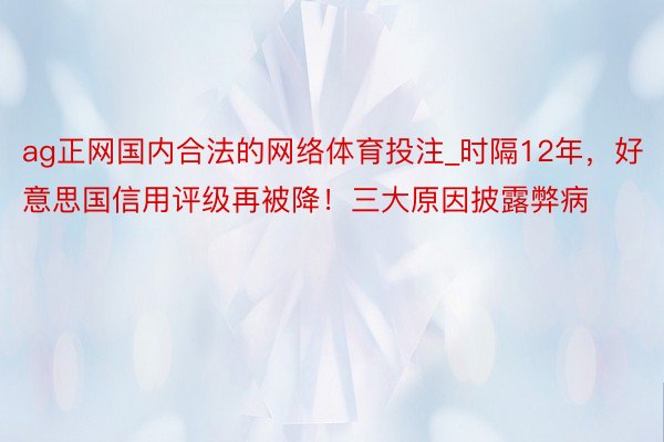 ag正网国内合法的网络体育投注_时隔12年，好意思国信用评级再被降！三大原因披露弊病