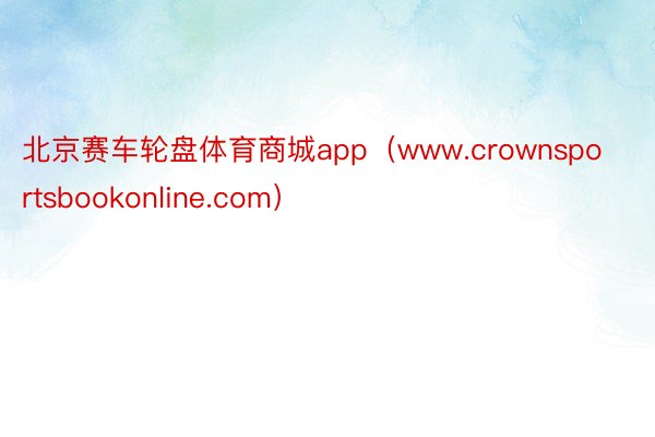 北京赛车轮盘体育商城app（www.crownsportsbookonline.com）
