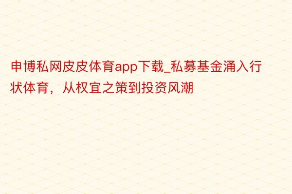 申博私网皮皮体育app下载_私募基金涌入行状体育，从权宜之策到投资风潮