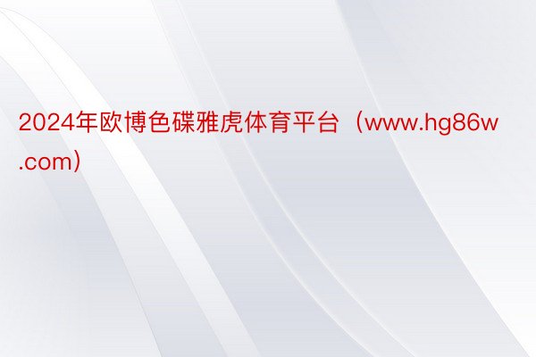 2024年欧博色碟雅虎体育平台（www.hg86w.com）