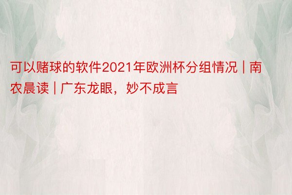可以赌球的软件2021年欧洲杯分组情况 | 南农晨读 | 广东龙眼，妙不成言