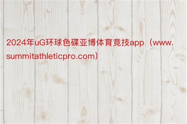 2024年uG环球色碟亚博体育竞技app（www.summitathleticpro.com）