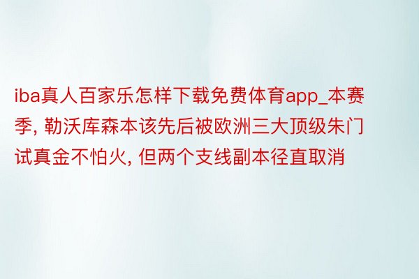 iba真人百家乐怎样下载免费体育app_本赛季, 勒沃库森本该先后被欧洲三大顶级朱门试真金不怕火, 但两个支线副本径直取消