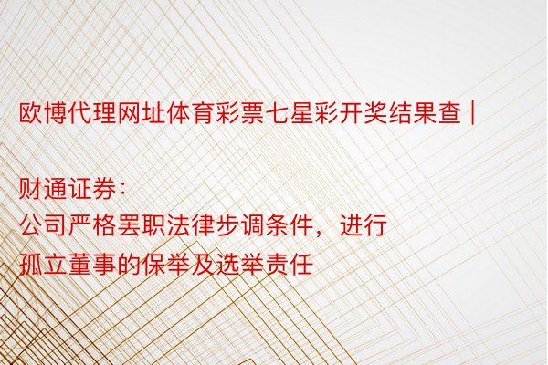 欧博代理网址体育彩票七星彩开奖结果查 | 财通证券：
公司严格罢职法律步调条件，进行孤立董事的保举及选举责任