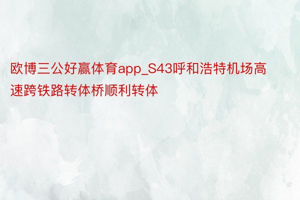 欧博三公好赢体育app_S43呼和浩特机场高速跨铁路转体桥顺利转体