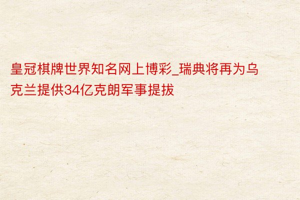 皇冠棋牌世界知名网上博彩_瑞典将再为乌克兰提供34亿克朗军事提拔