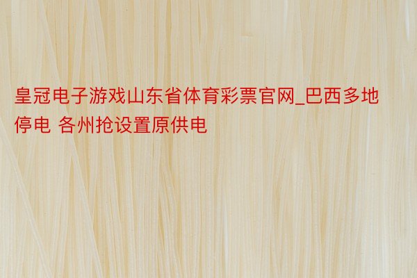 皇冠电子游戏山东省体育彩票官网_巴西多地停电 各州抢设置原供电