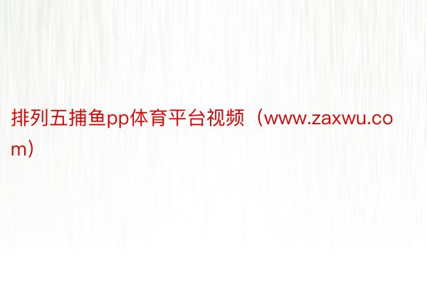 排列五捕鱼pp体育平台视频（www.zaxwu.com）