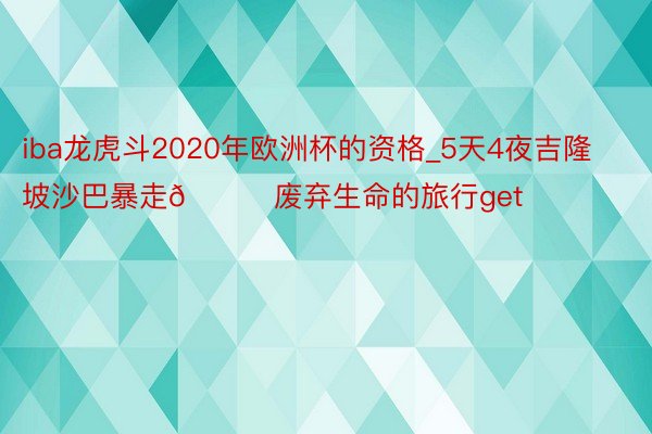 iba龙虎斗2020年欧洲杯的资格_5天4夜吉隆坡沙巴暴走🌞废弃生命的旅行get