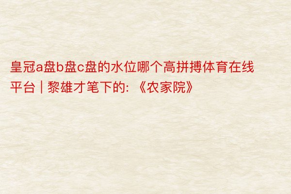 皇冠a盘b盘c盘的水位哪个高拼搏体育在线平台 | 黎雄才笔下的: 《农家院》