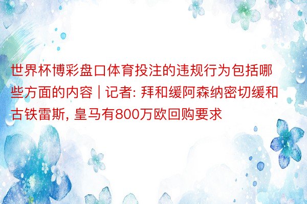 世界杯博彩盘口体育投注的违规行为包括哪些方面的内容 | 记者: 拜和缓阿森纳密切缓和古铁雷斯, 皇马有800万欧回购要求