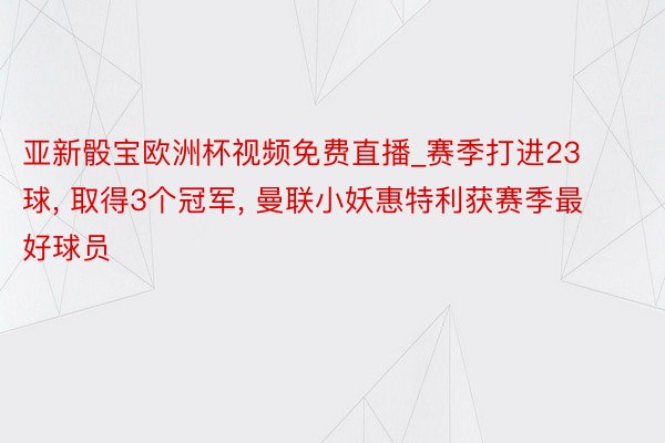 亚新骰宝欧洲杯视频免费直播_赛季打进23球, 取得3个冠军, 曼联小妖惠特利获赛季最好球员