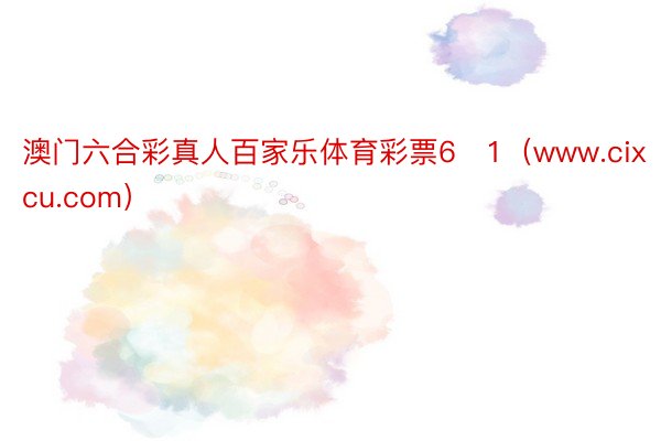 澳门六合彩真人百家乐体育彩票6➕1（www.cixcu.com）