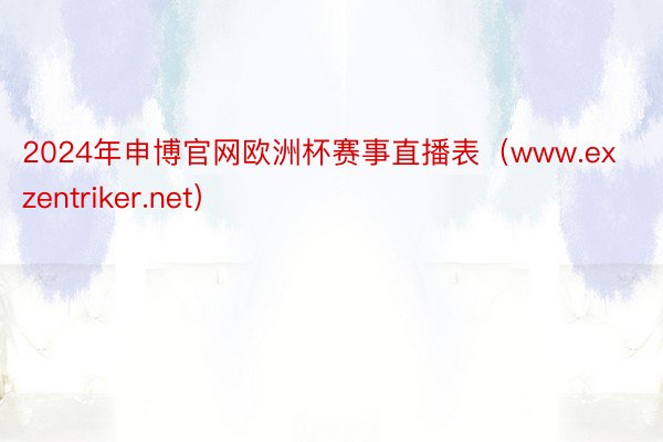 2024年申博官网欧洲杯赛事直播表（www.exzentriker.net）