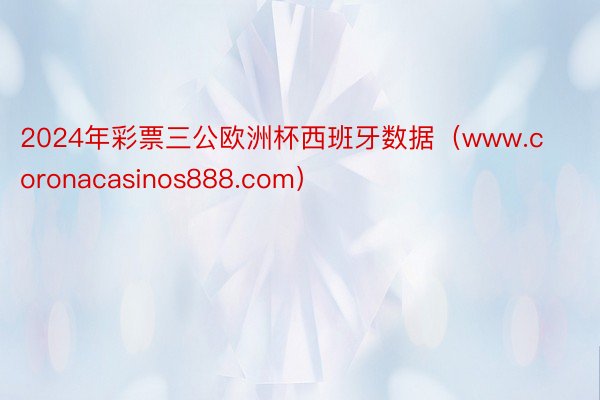 2024年彩票三公欧洲杯西班牙数据（www.coronacasinos888.com）