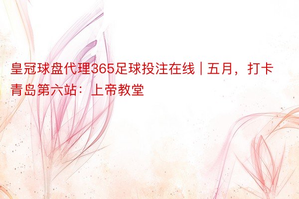 皇冠球盘代理365足球投注在线 | 五月，打卡青岛第六站：上帝教堂